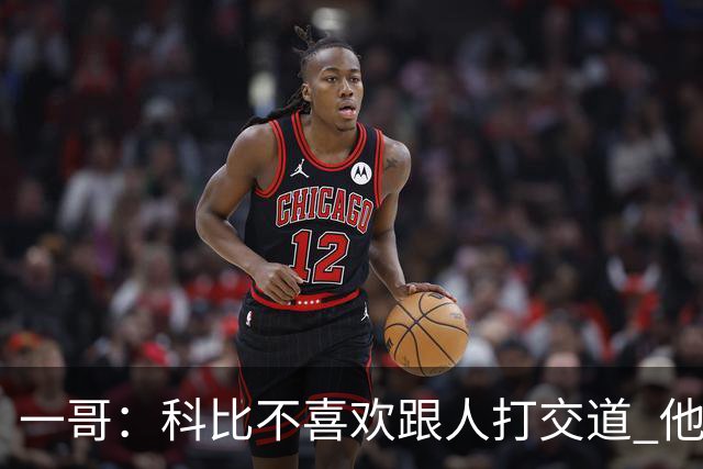 一哥：科比不喜欢跟人打交道 他真正尊重的只有一个人就是欧文